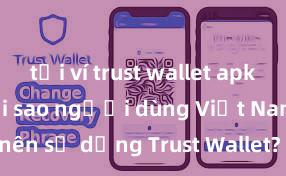 tải ví trust wallet apk android Tại sao người dùng Việt Nam nên sử dụng Trust Wallet? Lợi ích và rủi ro