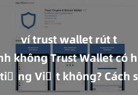 ví trust wallet rút tiền nhanh không Trust Wallet có hỗ trợ tiếng Việt không? Cách sử dụng dễ dàng