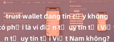 trust wallet đáng tin cậy không Trust Wallet có phải là ví điện tử uy tín tại Việt Nam không?