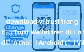 download ví trust trang chủ Cách tải Trust Wallet trên điện thoại Android tại Việt Nam