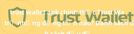 trust wallet apk chính thức Trust Wallet hỗ trợ những đồng tiền nào? Danh sách đầy đủ